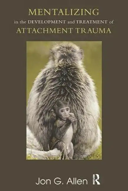 Mentalizing in the Development and Treatment of Attachment Trauma by Jon G. Allen