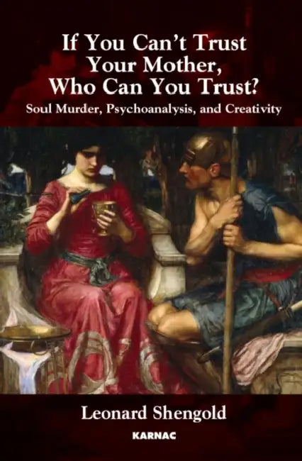 If You Can't Trust Your Mother, Who Can You Trust?: Soul Murder, Psychoanalysis and Creativity by Leonard Shengold