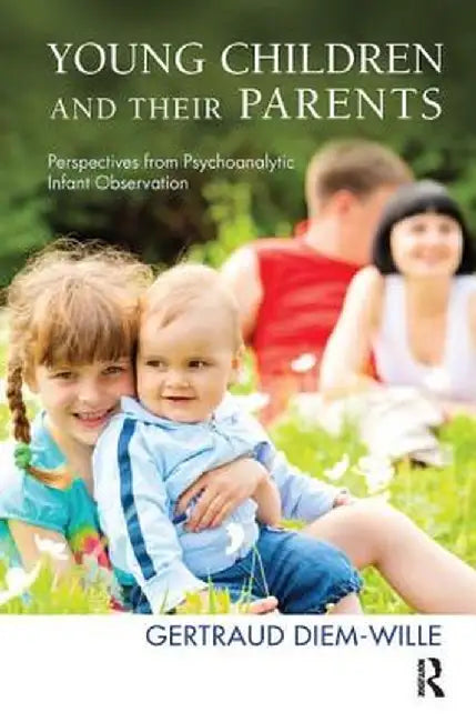 Young Children and Their Parents: Perspectives from Psychoanalytic Infant Observation by Gertraud Diem-Wille