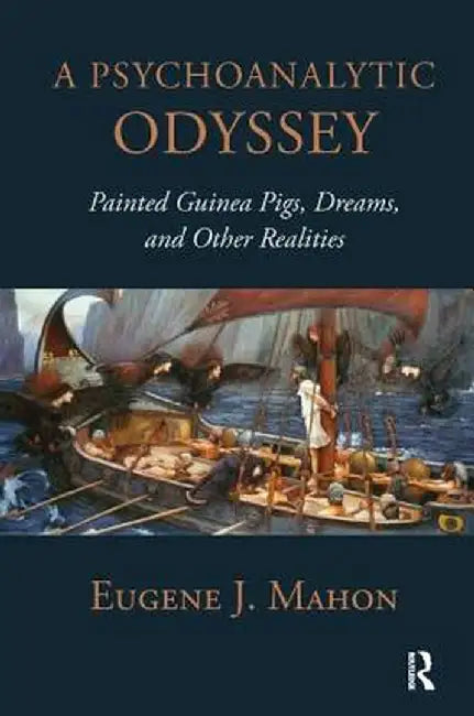 A Psychoanalytic Odyssey: Painted Guinea Pigs, Dreams, and Other Realities by Eugene J. Mahon