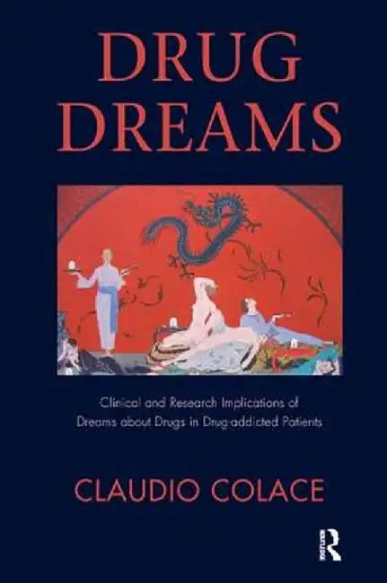 Drug Dreams: Clinical and Research Implications of Dreams about Drugs in Drug-Addicted Patients by Claudio Colace