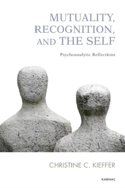 Mutuality, Recognition, and the Self: Psychoanalytic Reflections by Christine C. Kieffer