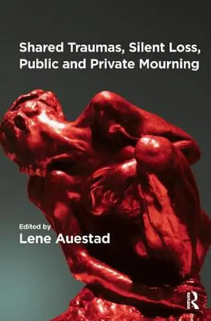 Shared Traumas, Silent Loss, Public and Private Mourning by Lene Auestad