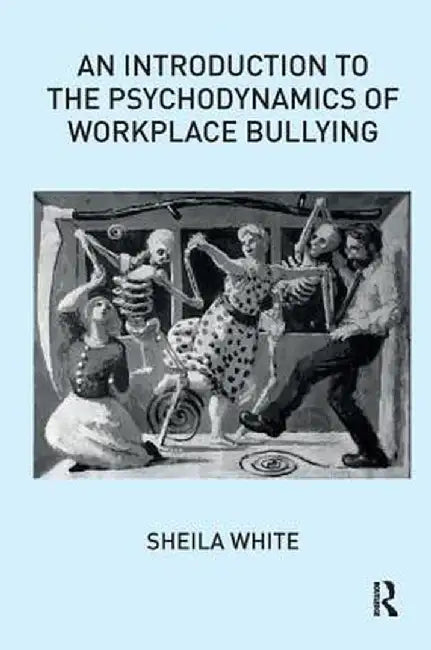An Introduction to the Psychodynamics of Workplace Bullying by Sheila White