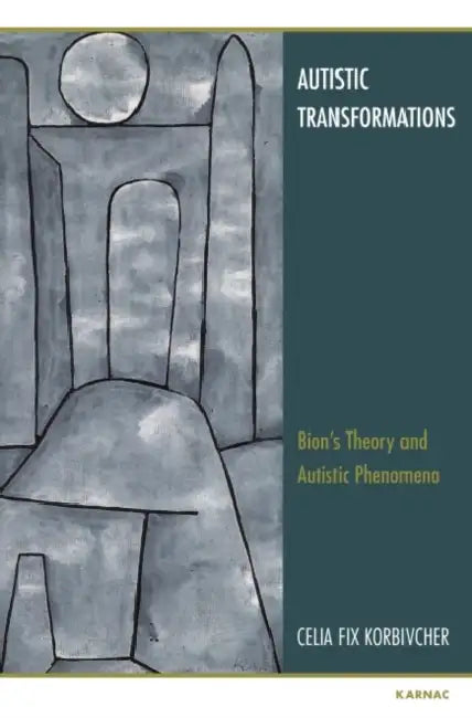 Autistic Transformations: Bions Theory and Autistic Phenomena by Celia F. Korbivcher