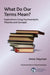 What Do Our Terms Mean?: Explorations Using Psychoanalytic Theories and Concepts by Hayman Anne