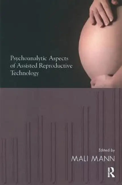 Psychoanalytic Aspects of Assisted Reproductive Technology by Mali Mann