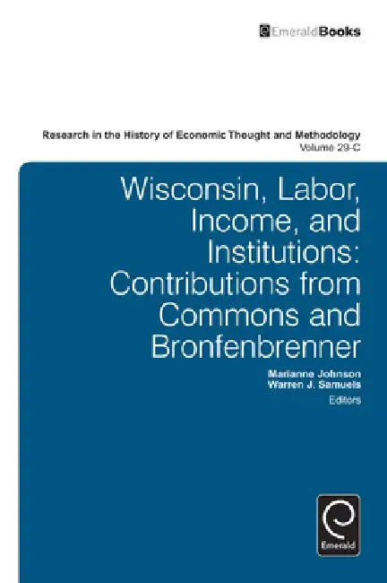 Wisconsin, Labor, Income, and Institutions: Contributions from Commons and Bronfenbrenner by Warren J. Samuels, Ross B. Emmett, Jeff E. Biddle