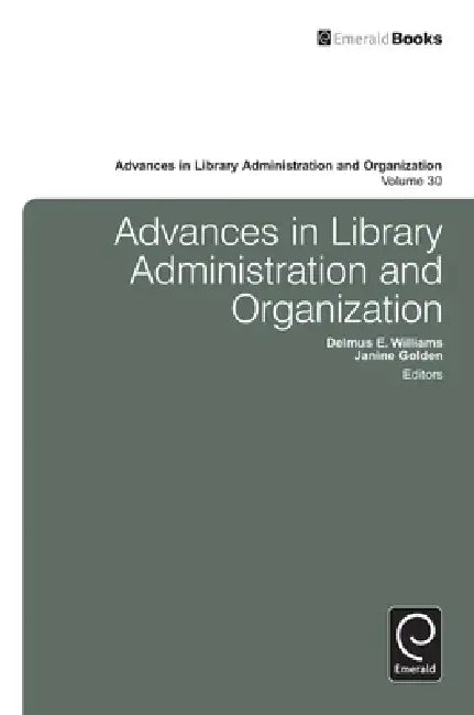 Advances in Library Administration and Organization, Volume 30 by Delmus E. Williams, Janine Golden