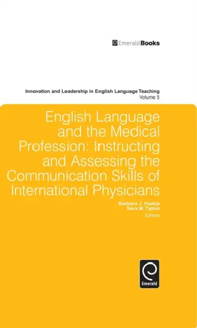 English Language and the Medical Profession: Instructing and Assessing the Communication Skills of International Physicians by Barbara Hoekje, Sara Tipton