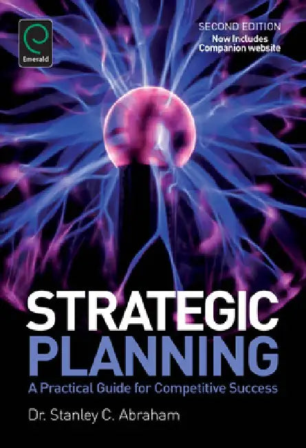 Strategic Planning: A Practical Guide for Competitive Success by Stanley Charles Abraham
