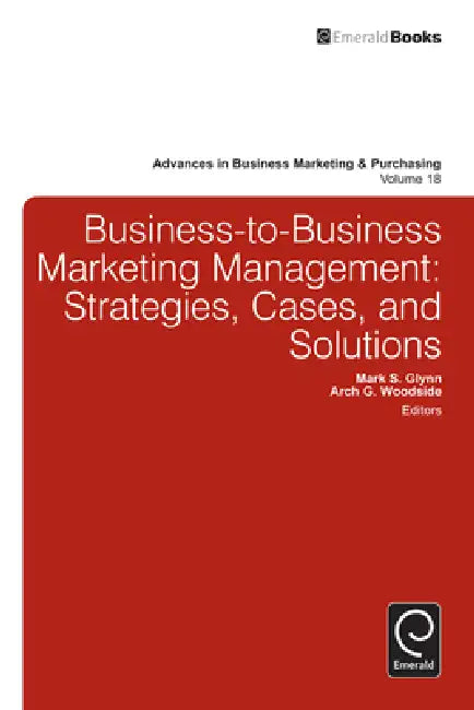 Business-To-Business Marketing Management: Strategies, Cases, and Solutions by Mark S. Glynn, Arch G. Woodside