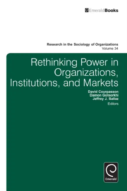 Rethinking Power in Organizations, Institutions, and Markets by Damon Golsorkhi, David Courpasson, Jeffrey Sallaz