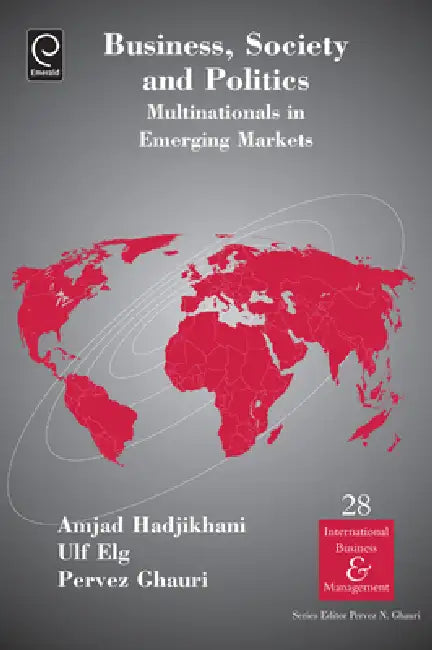 Business, Society and Politics: Multinationals in Emerging Markets by Amjad Hadjikhani, Ulf Elg, Pervez N. Ghauri