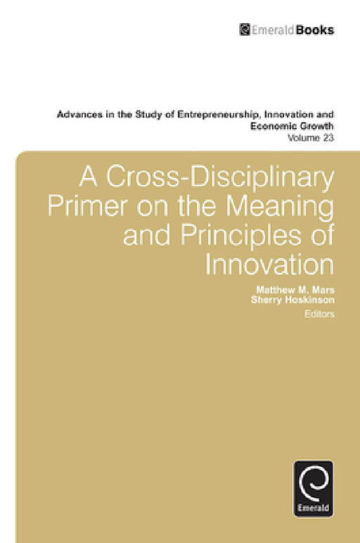 A Cross- Disciplinary Primer on the Meaning of Principles of Innovation by Matthew M. Mars, Sherry Hoskinson, Gary D. Libecap