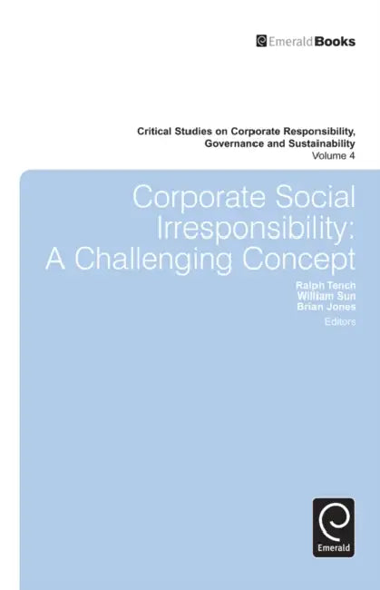 Corporate Social Irresponsibility: A Challenging Concept by Ralph Tench, Brian Jones, William Sun