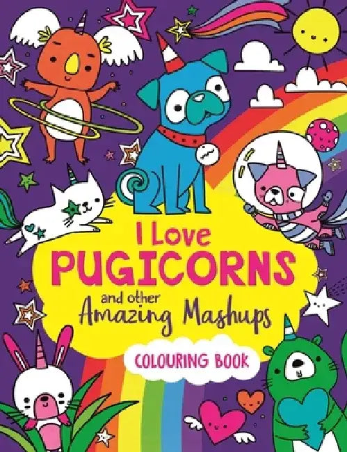 I Love Pugicorns and Other Amazing Mashups: A Colouring Book by Sarah Wade