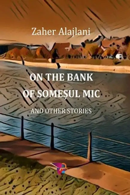 On the Bank of Somesul Mic and Other Stories (2022) by Zaher Alajlani