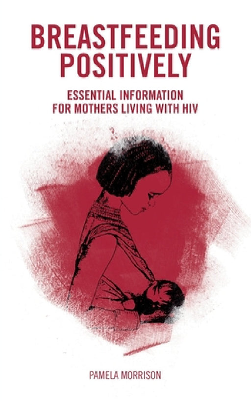 Breastfeeding Positively: Essential information for mothers with HIV by Pamela Morrison