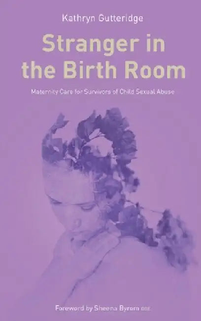 Stranger in the Birth Room: Maternity Care for Survivors of Child Sexual Abuse by Kathryn Gutteridge