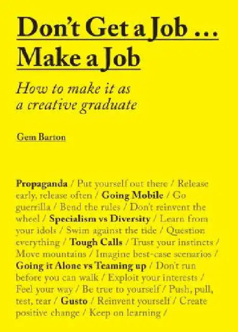 Don't Get a Job... Make a Job: How to Make It as a Creative Gradute (in the Fields of Design, Fashion, Architecture, Advertising and More) by Gemma Barton