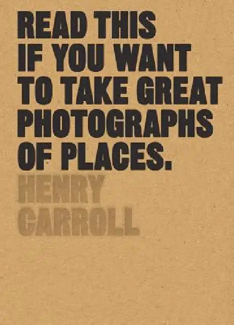 Read This If You Want to Take Great Photographs of Places by Henry Carroll