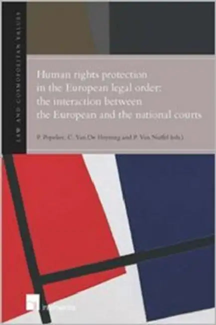 Human Rights Protection in the European Legal Order: The Interaction Between the European and the National Courts by Patricia Popelier, Catherine Van De Heyning, Piet Van Nuffel