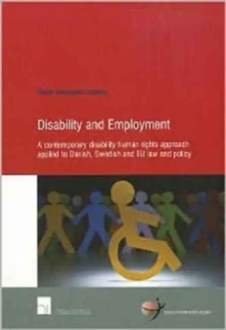 Disability and Employment: A Contemporary Disability Human Rights Approach Applied to Danish, Swedish and Eu Law and Policy by Maria Ventegodt Liisberg