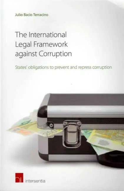 The International Legal Framework Against Corruption: States' Obligations to Prevent and Repress Corruption by Julio Bacio Terracino