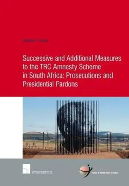 Successive and Additional Measures to the Trc Amnesty Scheme in South Africa: Prosecutions and Presidential Pardons by Hendrik J. Lubbe