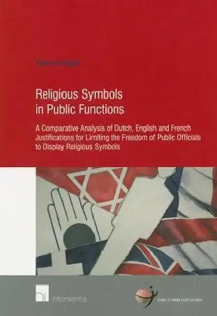Religious Symbols in Public Functions: Unveiling State Neutrality: A Comparative Analysis of Dutch, English and French Justifications for Limiting the by Hana M. a. E. Van Ooijen
