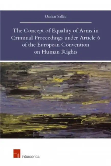 The Concept of Equality of Arms in Criminal Proceedings Under Article 6 of the European Convention on Human Rights by Omkar Sidhu