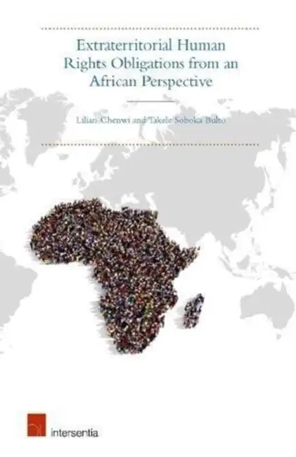 Extraterritorial Human Rights Obligations from an African Perspective: Justice Beyond Borders by Takele Soboka Bulto, Lilian Chenwi