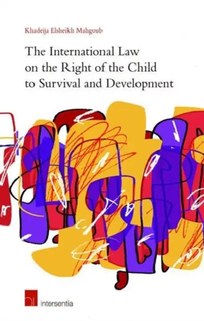The International Law on the Right of the Child to Survival and Development by Khadeija Elsheikh Mahgoub