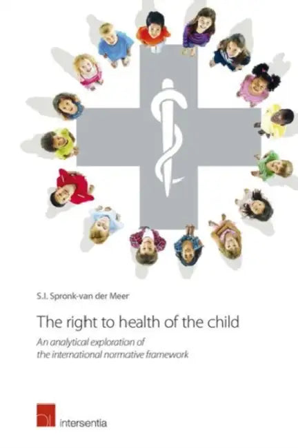 The Right to Health of the Child: An Analytical Exploration of the International Normative Framework by Sarah Ida Spronk-Van Der Meer