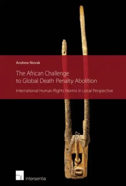 The African Challenge to Global Death Penalty Abolition: International Human Rights Norms in Local Perspective by Andrew Novak