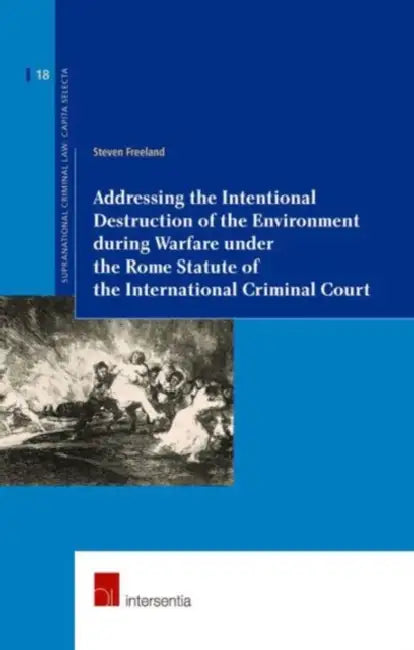 Addressing the Intentional Destruction of the Environment During Warfare Under the Rome Statute of the International Criminal Court by Steven Freeland