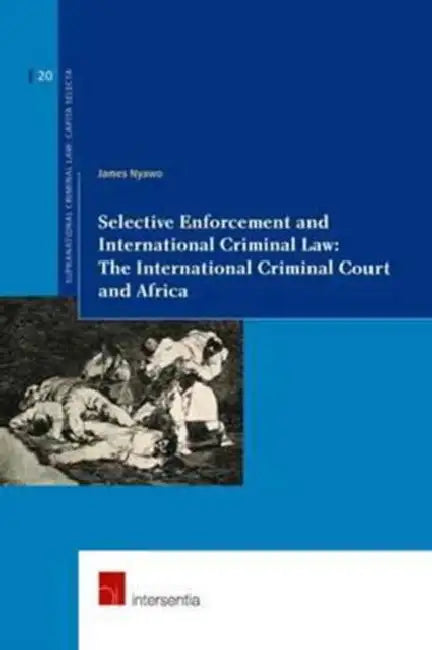 Selective Enforcement and International Criminal Law: The International Criminal Court and Africa by James Nyawo