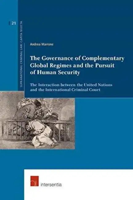 The Governance of Complementary Global Regimes and the Pursuit of Human Security: The Interaction Between the United Nations and the International Cri by Andrea Marrone