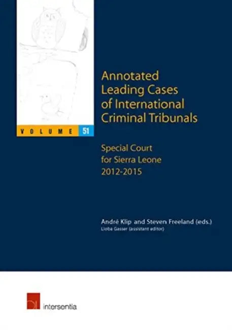 Annotated Leading Cases of International Criminal Tribunals - Volume 51: Special Court for Sierra Leone 2012-2015 by Andre Klip, Steven Freeland