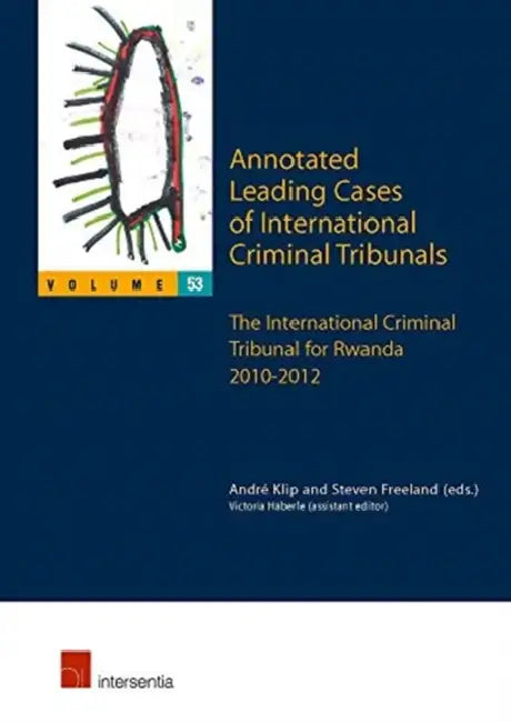 Annotated Leading Cases of International Criminal Tribunals - Volume 53: The International Criminal Tribunal for Rwanda 2010-2012 by Andre Klip, Steven Freeland