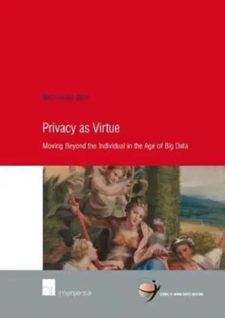 Privacy as Virtue: Moving Beyond the Individual in the Age of Big Data by Bart Van Der Sloot