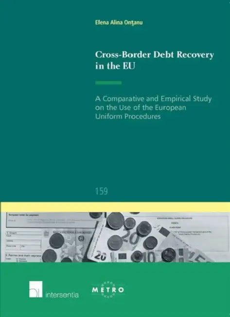 Cross-Border Debt Recovery in the Eu: A Comparative and Empirical Study on the Use of the European Uniform Procedures by Elena Alina Ontanu