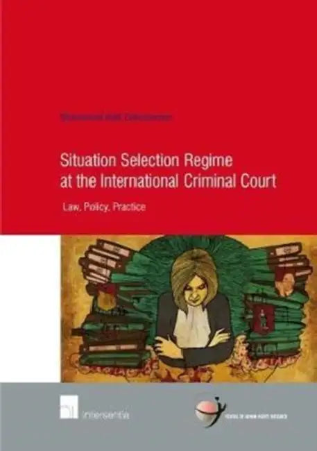 Situation Selection Regime at the International Criminal Court: Law, Policy, Practice by Mohammad Hadi Zakerhossein