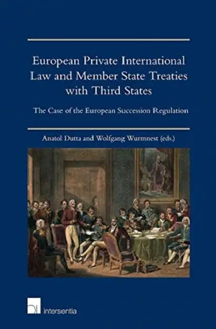 European Private International Law and Member State Treaties with Third States: The Case of the European Succession Regulation by Wolfgang Wurmnest, Anatol Dutta