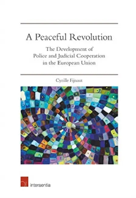 A Peaceful Revolution: The Development of Police and Judicial Cooperation in the European Union by Cyrille Fijnaut