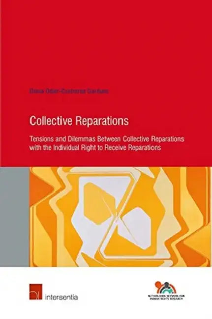 Collective Reparations, Volume 84: Tensions and Dilemmas Between Collective Reparations with the Individual Right to Receive Reparations by Diana Odier Contreras-Garduno