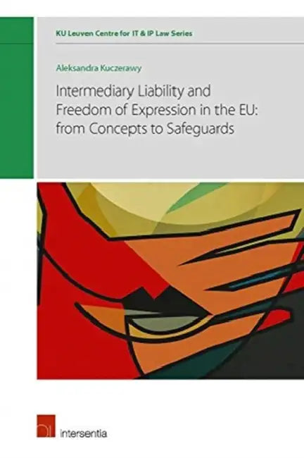 Intermediary Liability and Freedom of Expression in the Eu: From Concepts to Safeguards by Aleksandra Kuczerawy