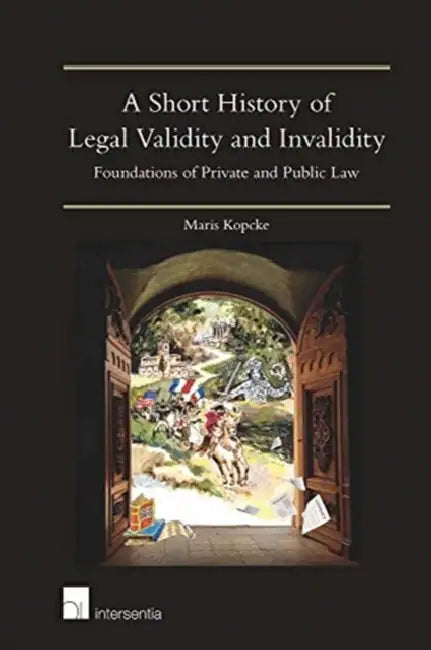 A Short History of Legal Validity and Invalidity: Foundations of Private and Public Law by Maris Kopcke