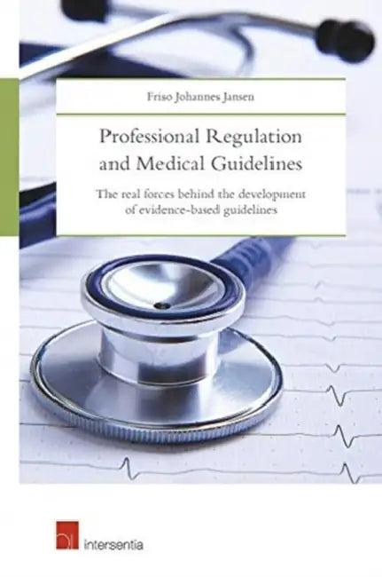 Professional Regulation and Medical Guidelines: The Real Forces Behind the Development of Evidence-Based Guidelines by Friso Johannes Jansen